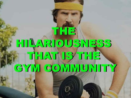 The Hilariousness That Is The Gym Community 1